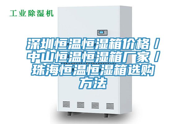 深圳恒溫恒濕箱價(jià)格／中山恒溫恒濕箱廠(chǎng)家／珠海恒溫恒濕箱選購(gòu)方法