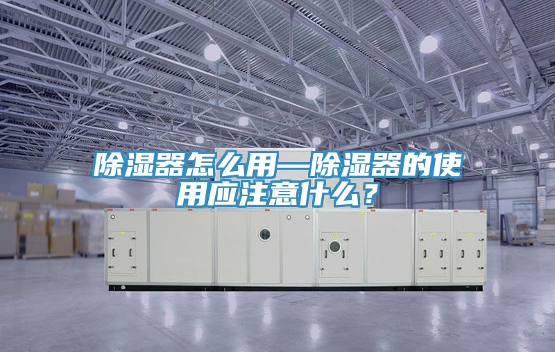 除濕器怎么用—除濕器的使用應(yīng)注意什么？