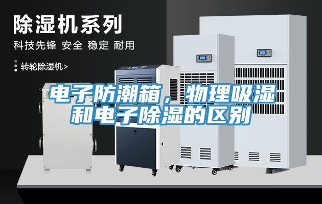 電子防潮箱，物理吸濕和電子除濕的區(qū)別