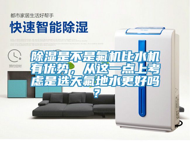 除濕是不是氟機(jī)比水機(jī)有優(yōu)勢(shì)，從這一點(diǎn)上考慮是選天氟地水更好嗎？