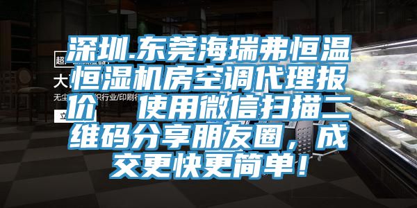 深圳.東莞海瑞弗恒溫恒濕機(jī)房空調(diào)代理報(bào)價(jià)  使用微信掃描二維碼分享朋友圈，成交更快更簡(jiǎn)單！