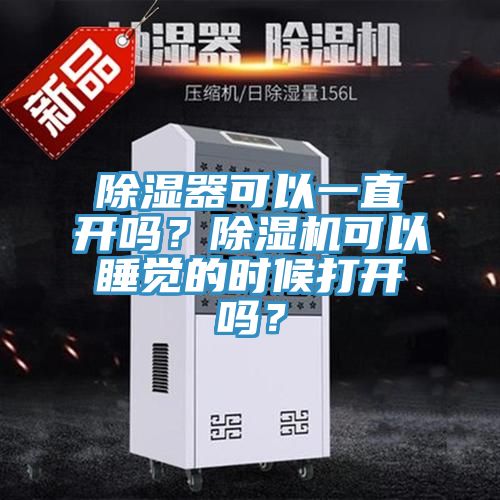 除濕器可以一直開(kāi)嗎？除濕機(jī)可以睡覺(jué)的時(shí)候打開(kāi)嗎？
