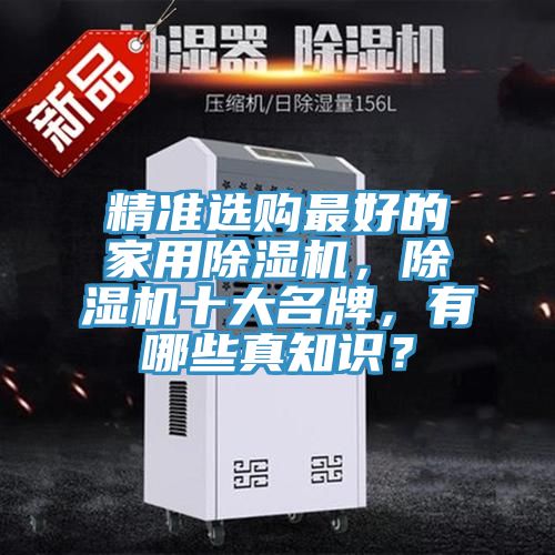 精準(zhǔn)選購(gòu)最好的家用除濕機(jī)，除濕機(jī)十大名牌，有哪些真知識(shí)？