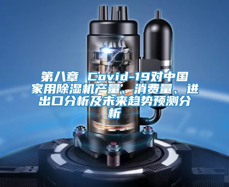 第八章 Covid-19對(duì)中國(guó)家用除濕機(jī)產(chǎn)量、消費(fèi)量、進(jìn)出口分析及未來(lái)趨勢(shì)預(yù)測(cè)分析