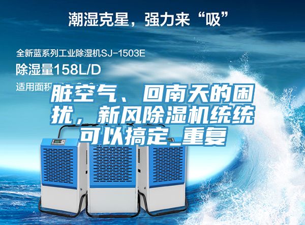 臟空氣、回南天的困擾，新風(fēng)除濕機(jī)統(tǒng)統(tǒng)可以搞定_重復(fù)