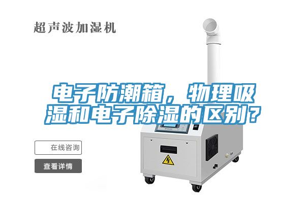電子防潮箱，物理吸濕和電子除濕的區(qū)別？