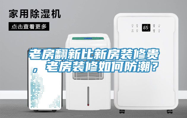老房翻新比新房裝修貴，老房裝修如何防潮？