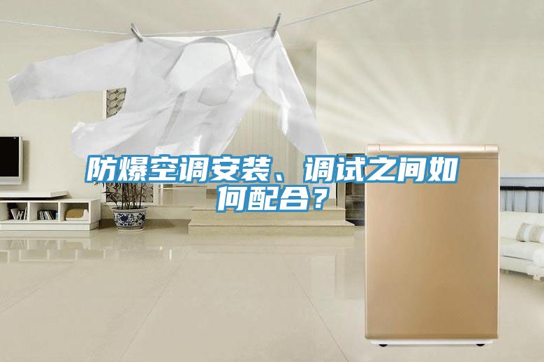 防爆空調(diào)安裝、調(diào)試之間如何配合？