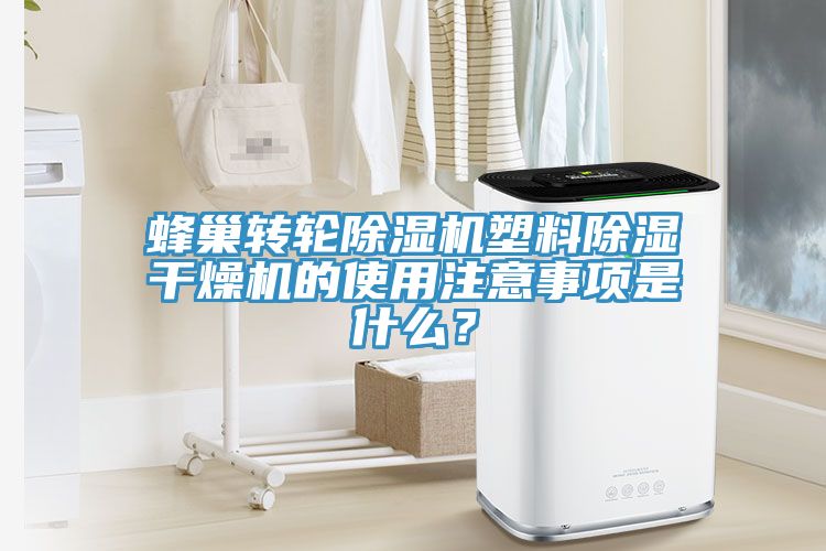 蜂巢轉(zhuǎn)輪除濕機塑料除濕干燥機的使用注意事項是什么？