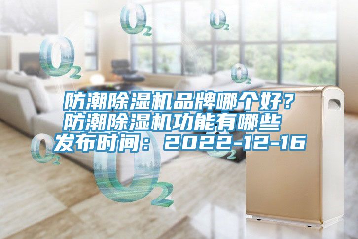 防潮除濕機品牌哪個好？防潮除濕機功能有哪些 發(fā)布時間：2022-12-16