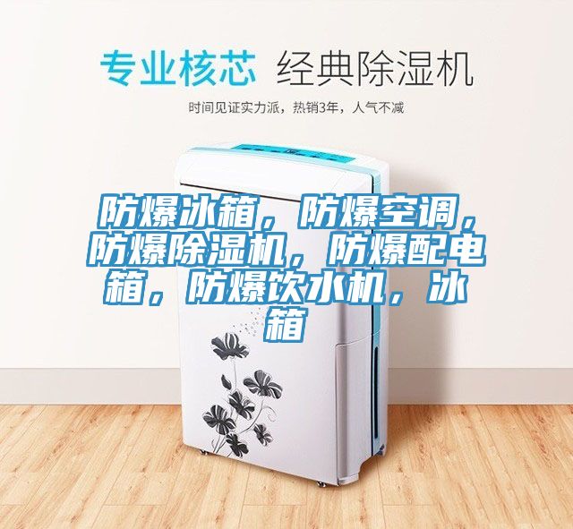 防爆冰箱，防爆空調(diào)，防爆除濕機(jī)，防爆配電箱，防爆飲水機(jī)，冰箱