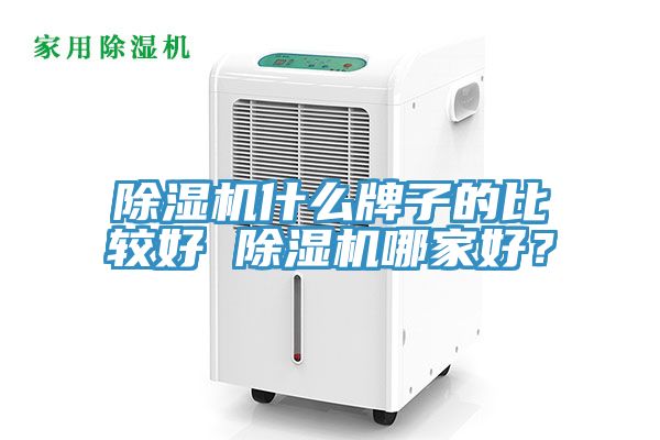 除濕機(jī)什么牌子的比較好 除濕機(jī)哪家好？