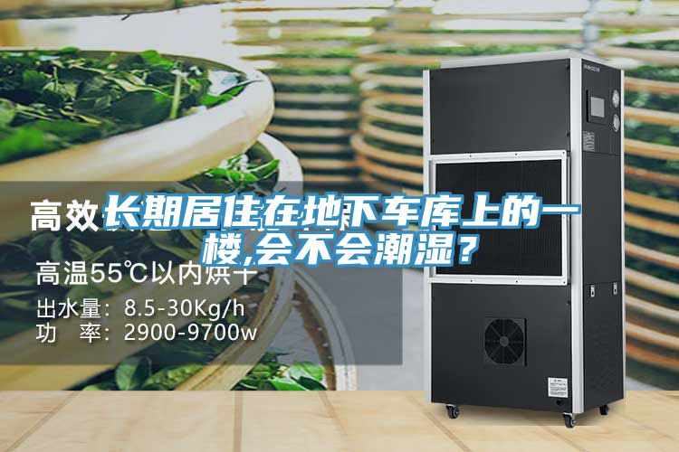 長(zhǎng)期居住在地下車庫(kù)上的一樓,會(huì)不會(huì)潮濕？