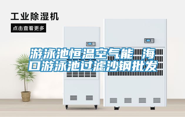 游泳池恒溫空氣能 ?？谟斡境剡^濾沙鋼批發(fā)