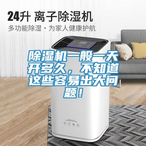 除濕機(jī)一般一天開(kāi)多久，不知道這些容易出大問(wèn)題！