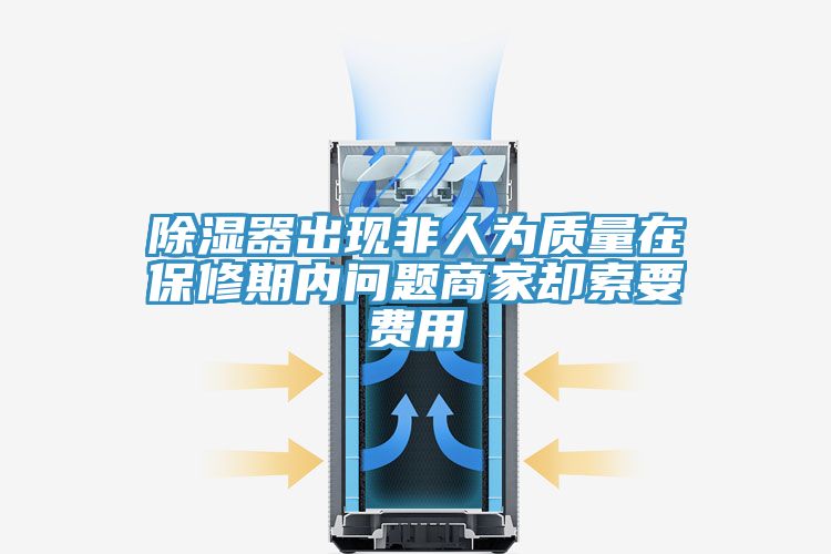 除濕器出現(xiàn)非人為質量在保修期內(nèi)問題商家卻索要費用