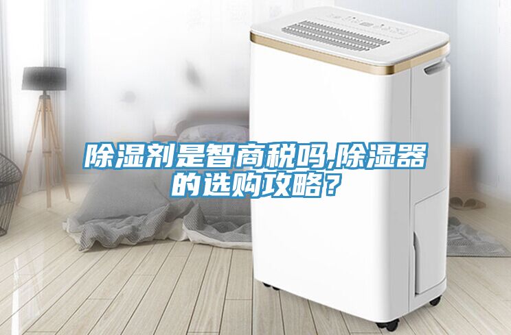 除濕劑是智商稅嗎,除濕器的選購(gòu)攻略？