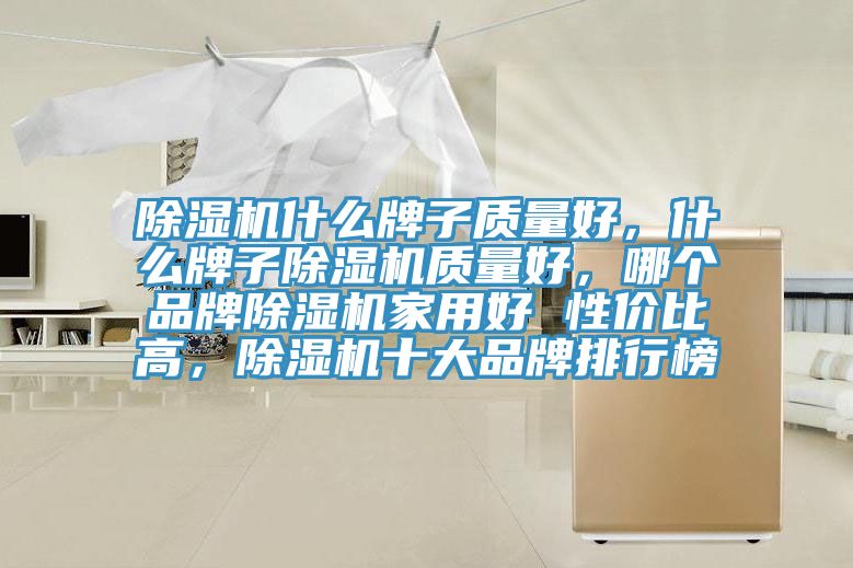 除濕機什么牌子質量好，什么牌子除濕機質量好，哪個品牌除濕機家用好 性價比高，除濕機十大品牌排行榜