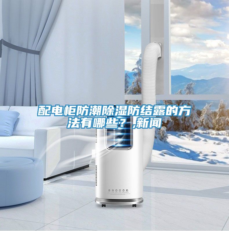 配電柜防潮除濕防結(jié)露的方法有哪些？,新聞