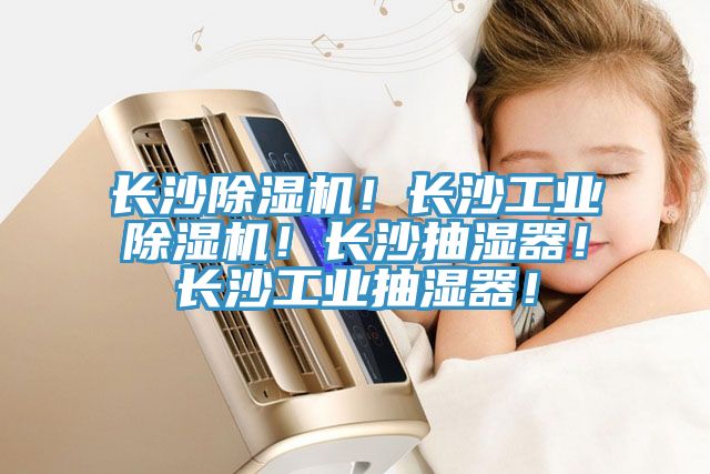 長(zhǎng)沙除濕機(jī)！長(zhǎng)沙工業(yè)除濕機(jī)！長(zhǎng)沙抽濕器！長(zhǎng)沙工業(yè)抽濕器！