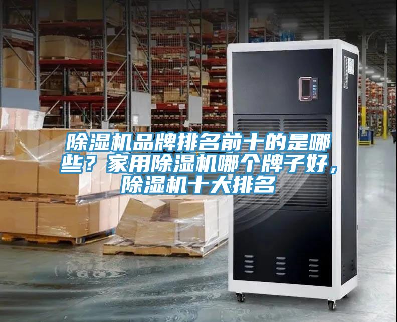 除濕機(jī)品牌排名前十的是哪些？家用除濕機(jī)哪個(gè)牌子好，除濕機(jī)十大排名