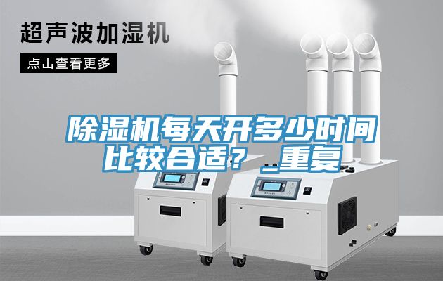 除濕機(jī)每天開多少時間比較合適？_重復(fù)