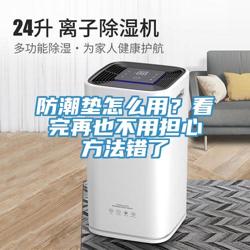 防潮墊怎么用？看完再也不用擔(dān)心方法錯了