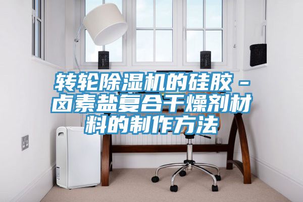 轉(zhuǎn)輪除濕機的硅膠－鹵素鹽復合干燥劑材料的制作方法