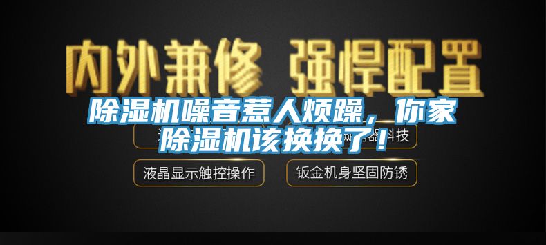 除濕機(jī)噪音惹人煩躁，你家除濕機(jī)該換換了！