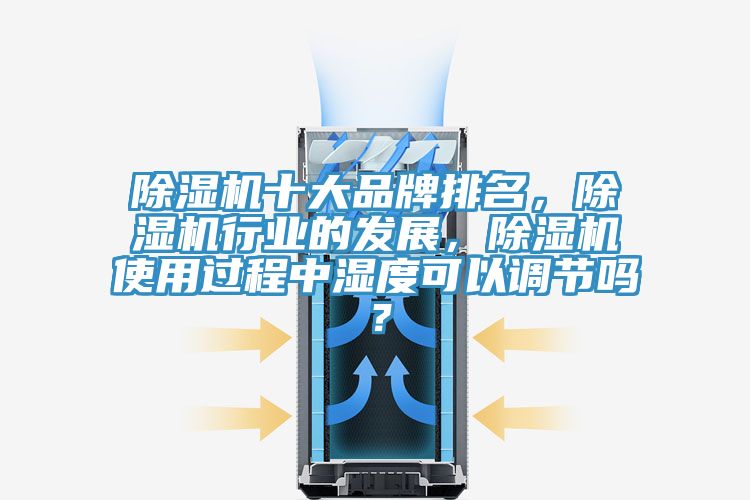 除濕機十大品牌排名，除濕機行業(yè)的發(fā)展，除濕機使用過程中濕度可以調(diào)節(jié)嗎？