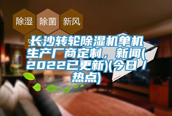長(zhǎng)沙轉(zhuǎn)輪除濕機(jī)單機(jī)生產(chǎn)廠商定制，新聞(2022已更新)(今日／熱點(diǎn))