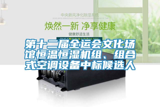 第十二屆全運(yùn)會(huì)文化場(chǎng)館恒溫恒濕機(jī)組、組合式空調(diào)設(shè)備中標(biāo)候選人