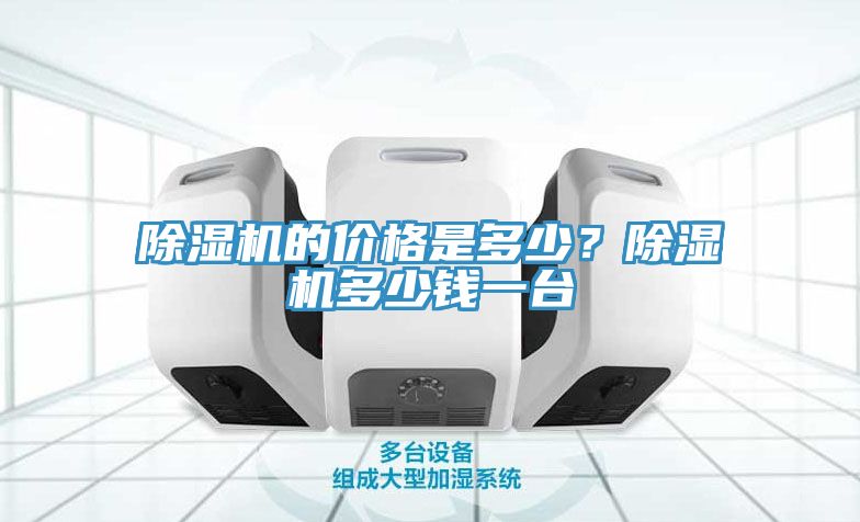 除濕機(jī)的價(jià)格是多少？除濕機(jī)多少錢一臺(tái)