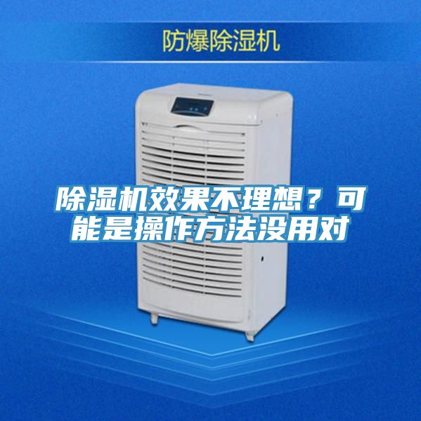 除濕機(jī)效果不理想？可能是操作方法沒(méi)用對(duì)