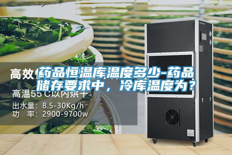藥品恒溫庫溫度多少-藥品儲存要求中，冷庫溫度為？