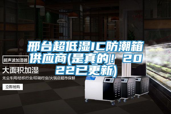 邢臺超低濕IC防潮箱供應(yīng)商(是真的！2022已更新)