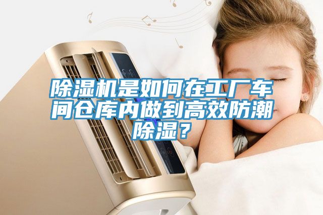除濕機是如何在工廠車間倉庫內做到高效防潮除濕？