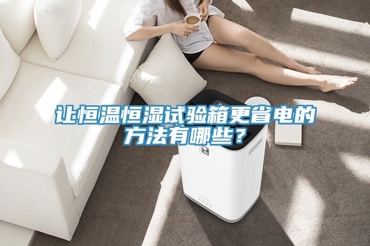 讓恒溫恒濕試驗箱更省電的方法有哪些？