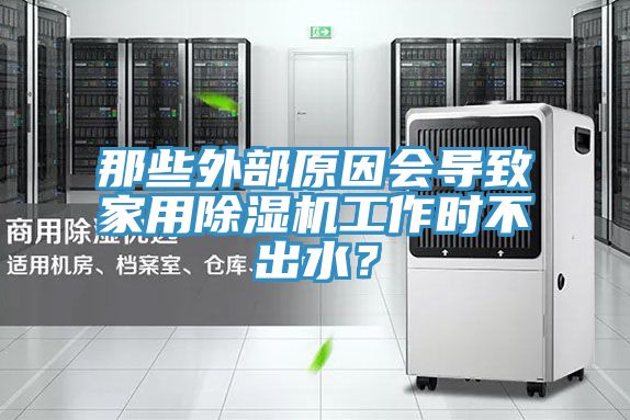 那些外部原因會(huì)導(dǎo)致家用除濕機(jī)工作時(shí)不出水？