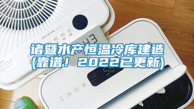 諸暨水產(chǎn)恒溫冷庫(kù)建造(靠譜！2022已更新)