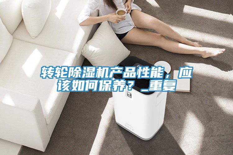 轉(zhuǎn)輪除濕機(jī)產(chǎn)品性能，應(yīng)該如何保養(yǎng)？_重復(fù)