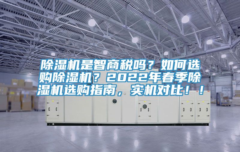 除濕機是智商稅嗎？如何選購除濕機？2022年春季除濕機選購指南，實機對比??！
