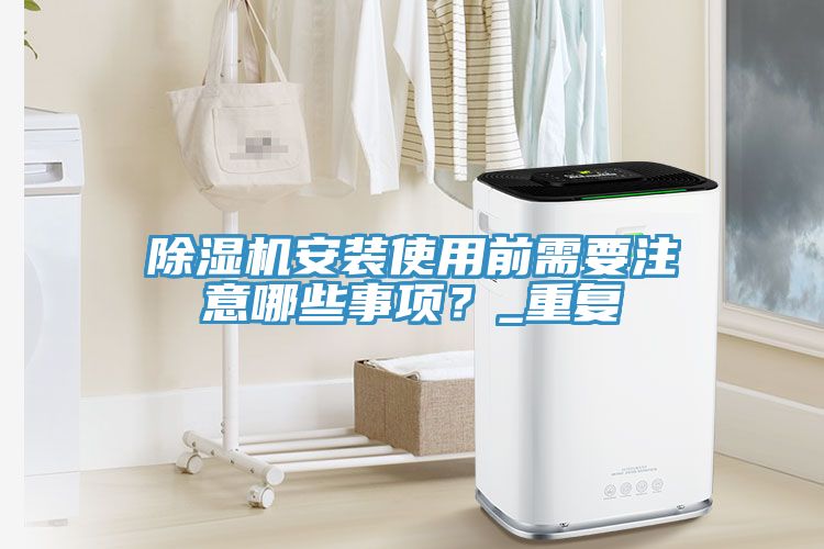 除濕機(jī)安裝使用前需要注意哪些事項(xiàng)？_重復(fù)