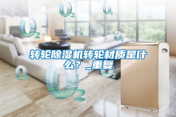轉(zhuǎn)輪除濕機(jī)轉(zhuǎn)輪材質(zhì)是什么？_重復(fù)