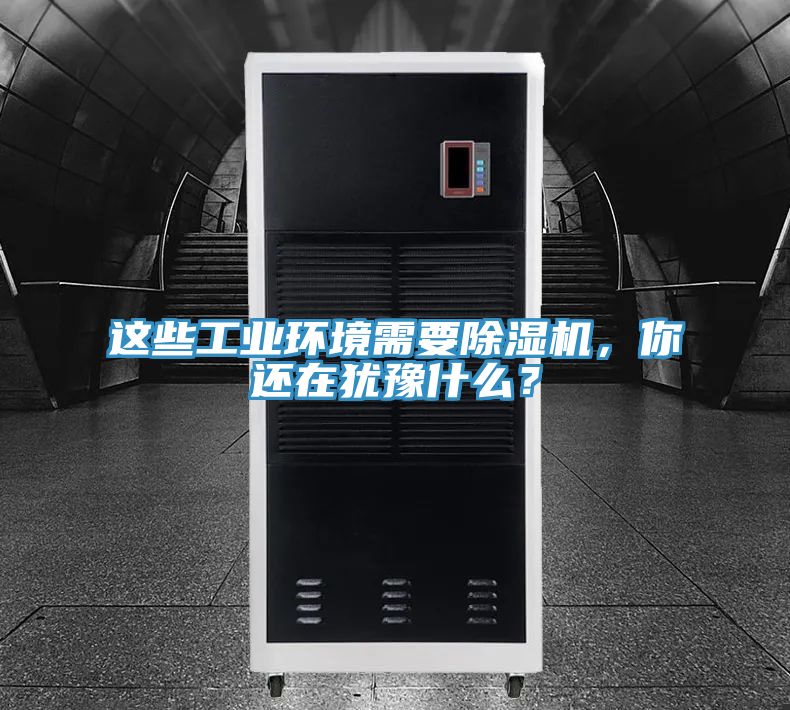 這些工業(yè)環(huán)境需要除濕機(jī)，你還在猶豫什么？