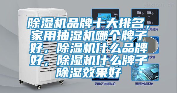 除濕機(jī)品牌十大排名，家用抽濕機(jī)哪個(gè)牌子好，除濕機(jī)什么品牌好，除濕機(jī)什么牌子除濕效果好