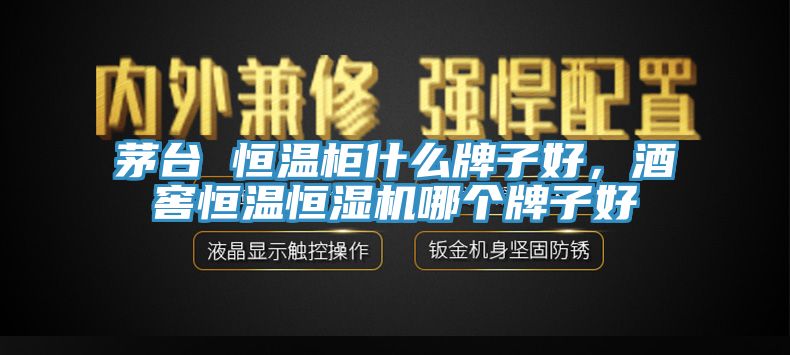 茅臺 恒溫柜什么牌子好，酒窖恒溫恒濕機(jī)哪個牌子好