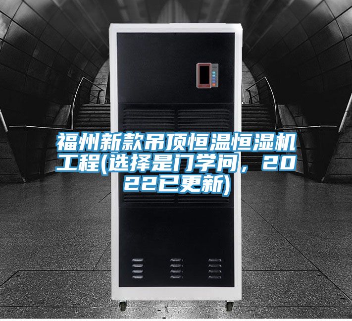 福州新款吊頂恒溫恒濕機(jī)工程(選擇是門學(xué)問，2022已更新)