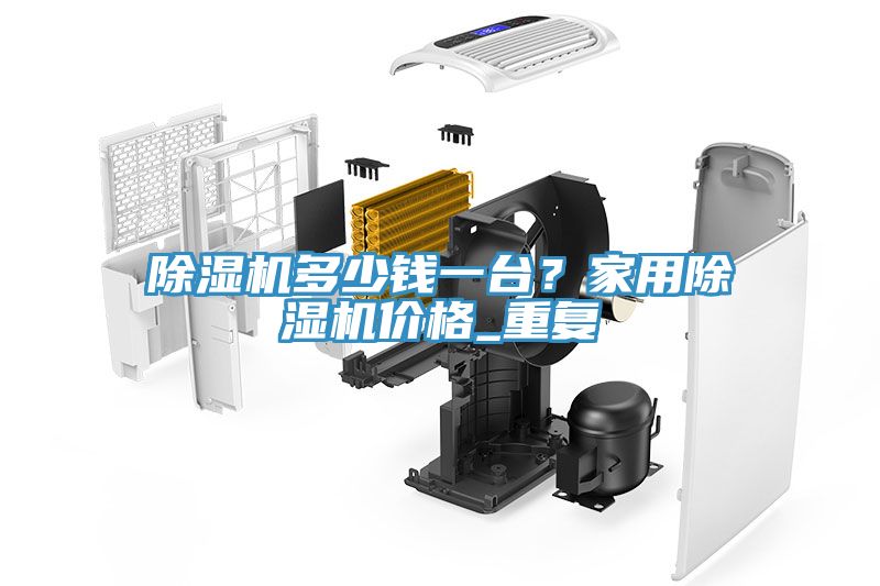 除濕機(jī)多少錢(qián)一臺(tái)？家用除濕機(jī)價(jià)格_重復(fù)