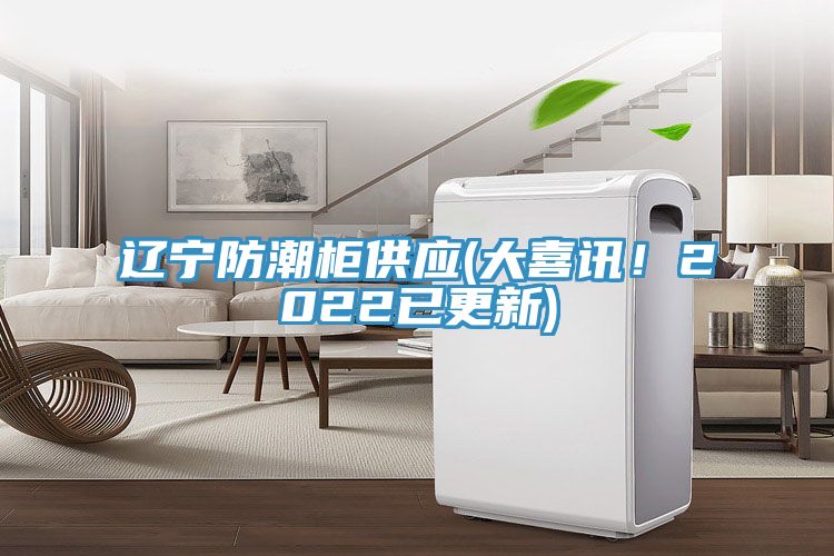 遼寧防潮柜供應(大喜訊！2022已更新)